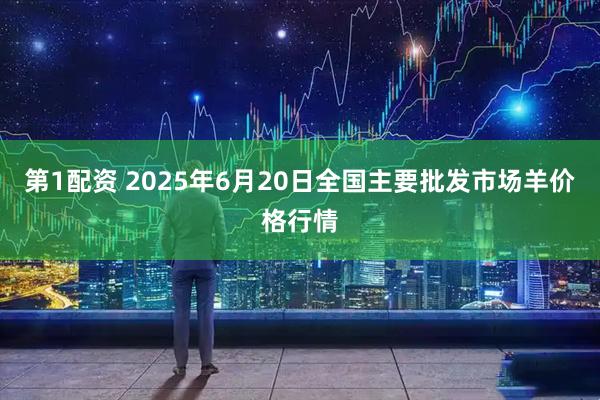 第1配资 2025年6月20日全国主要批发市场羊价格行情