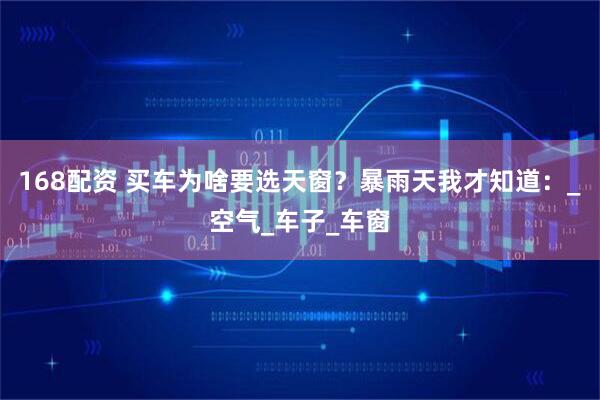 168配资 买车为啥要选天窗？暴雨天我才知道：_空气_车子_车窗