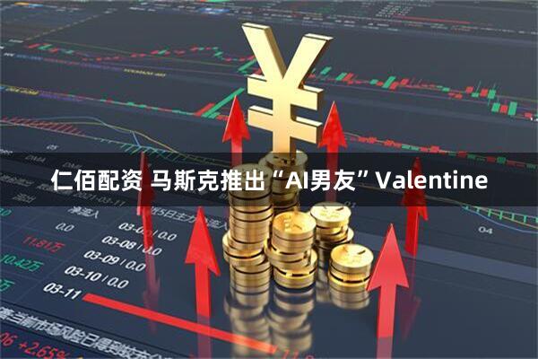 仁佰配资 马斯克推出“AI男友”Valentine