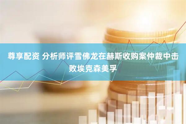 尊享配资 分析师评雪佛龙在赫斯收购案仲裁中击败埃克森美孚