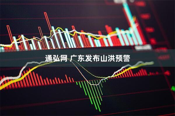 通弘网 广东发布山洪预警