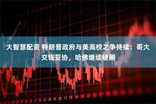 大智慧配资 特朗普政府与美高校之争持续：哥大交钱妥协，哈佛继续硬刚