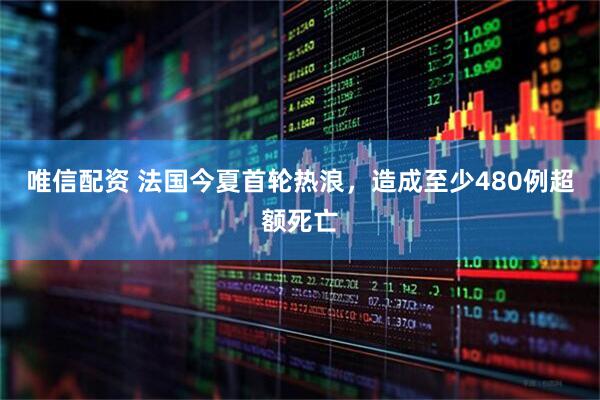 唯信配资 法国今夏首轮热浪，造成至少480例超额死亡