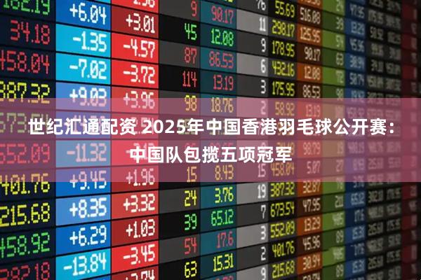 世纪汇通配资 2025年中国香港羽毛球公开赛：中国队包揽五项冠军
