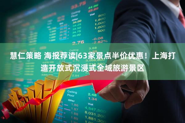 慧仁策略 海报荐读|63家景点半价优惠！上海打造开放式沉浸式全域旅游景区