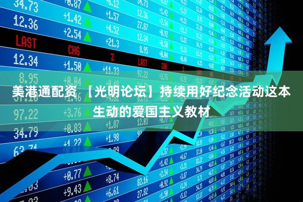 美港通配资 【光明论坛】持续用好纪念活动这本生动的爱国主义教材