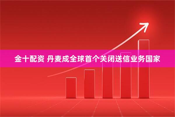 金十配资 丹麦成全球首个关闭送信业务国家