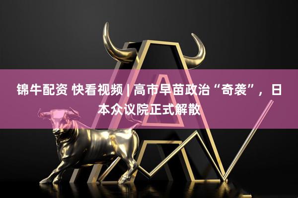 锦牛配资 快看视频 | 高市早苗政治“奇袭”，日本众议院正式解散