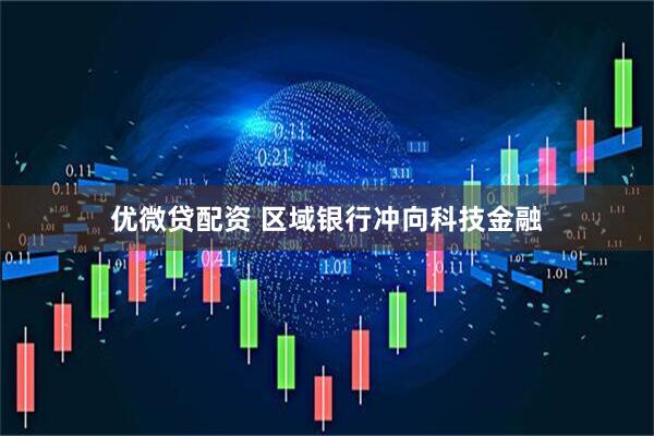 优微贷配资 区域银行冲向科技金融