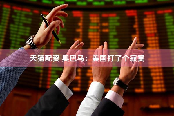 天猫配资 奥巴马：美国打了个寂寞